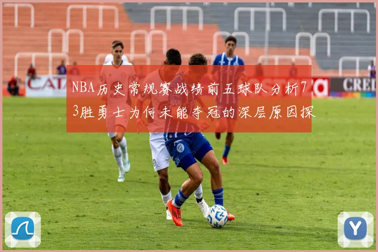 NBA历史常规赛战绩前五球队分析73胜勇士为何未能夺冠的深层原因探讨
