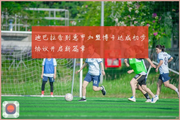 迪巴拉告别意甲加盟博卡达成初步协议开启新篇章