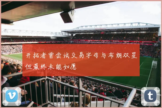 开拓者曾尝试交易字母与布朗双星但最终未能如愿