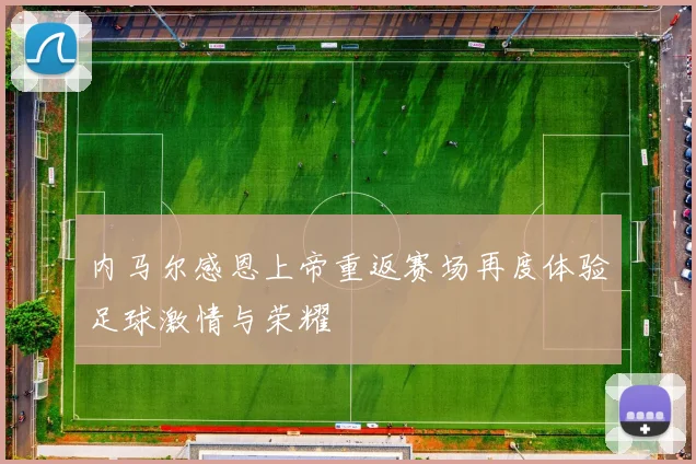 内马尔感恩上帝重返赛场再度体验足球激情与荣耀