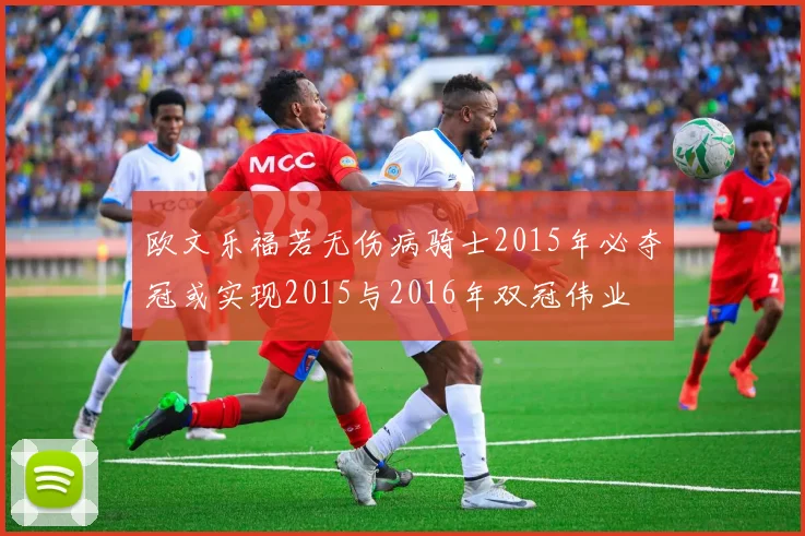 欧文乐福若无伤病骑士2015年必夺冠或实现2015与2016年双冠伟业