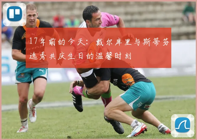 17年前的今天：戴尔库里与斯蒂芬选秀共庆生日的温馨时刻
