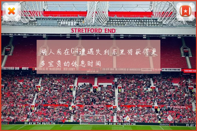 湖人或在G4遭遇失利东里将获得更多宝贵的休息时间