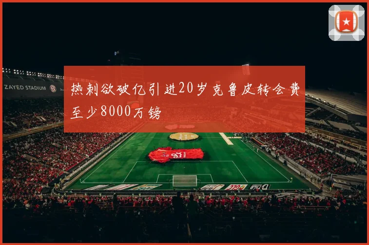 热刺欲破亿引进20岁克鲁皮转会费至少8000万镑