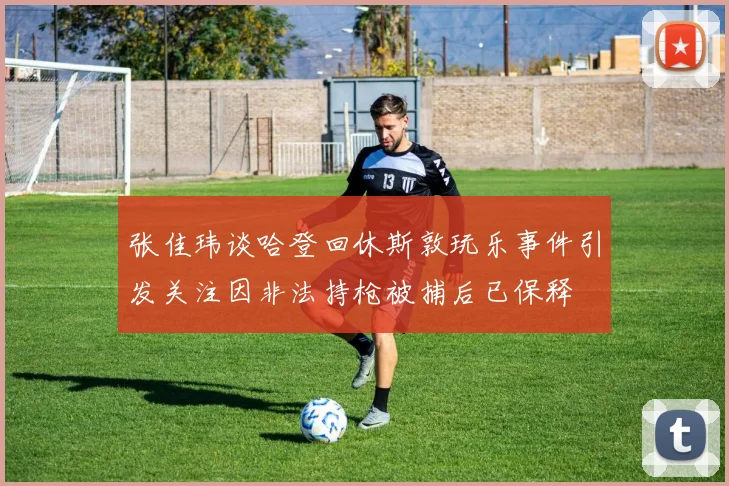 张佳玮谈哈登回休斯敦玩乐事件引发关注因非法持枪被捕后已保释