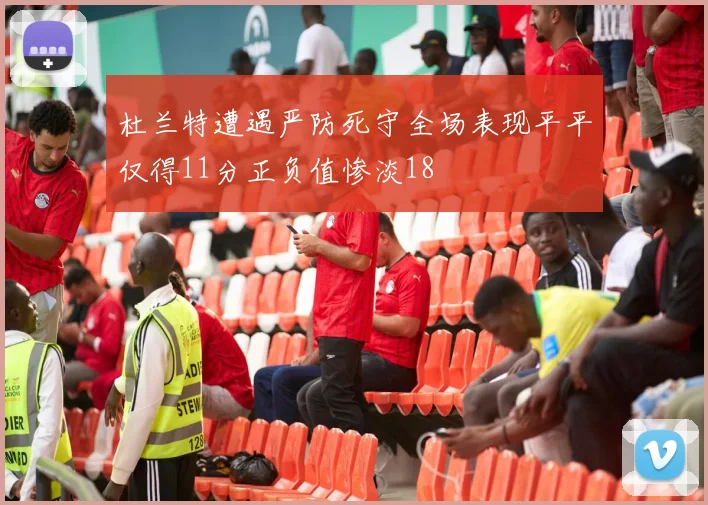 杜兰特遭遇严防死守全场表现平平仅得11分正负值惨淡18