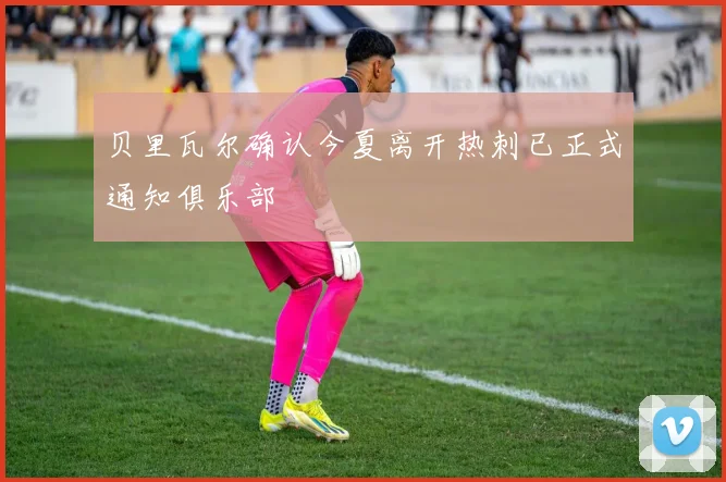 贝里瓦尔确认今夏离开热刺已正式通知俱乐部